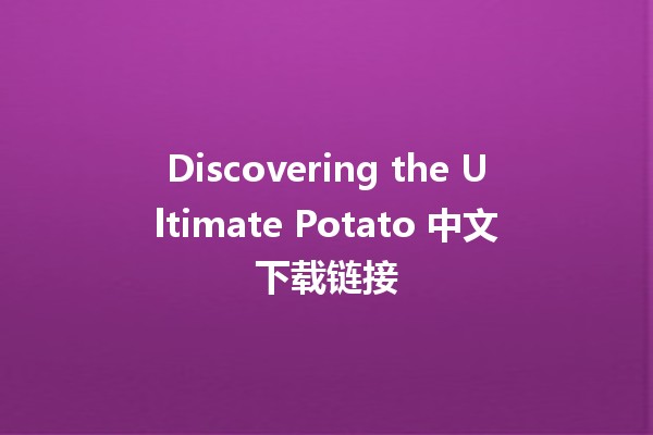 Discovering the Ultimate Potato 中文下载链接 🥔📲