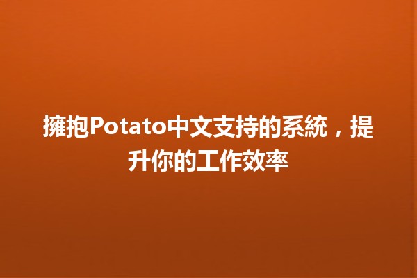 擁抱Potato中文支持的系統，提升你的工作效率🚀