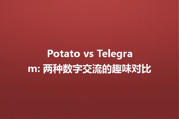 Potato vs Telegram: 两种数字交流的趣味对比 🥔📱