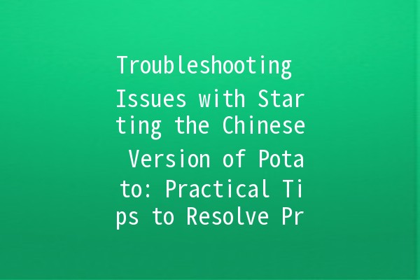 🌟 Troubleshooting Issues with Starting the Chinese Version of Potato: Practical Tips to Resolve Problems 🚀