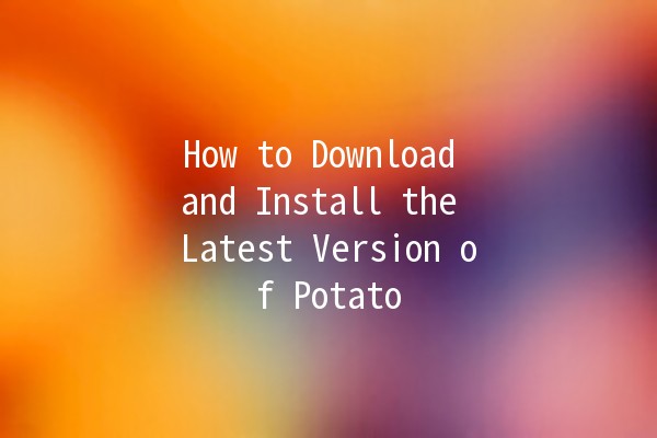 How to Download and Install the Latest Version of Potato 🥔✨