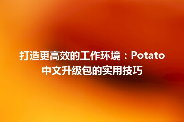 打造更高效的工作环境：📈Potato中文升级包的实用技巧