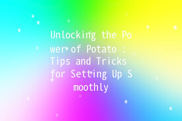 Unlocking the Power of Potato 🥔✨: Tips and Tricks for Setting Up Smoothly