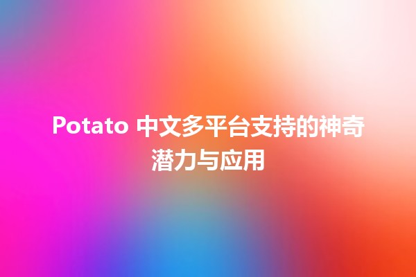 🌟 Potato 中文多平台支持的神奇潜力与应用 🌟