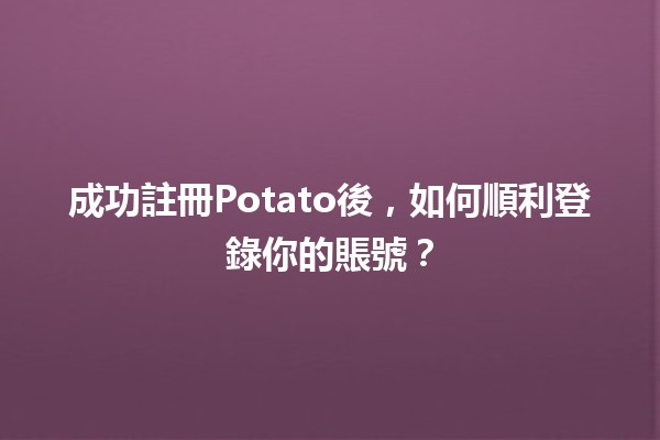 🎉 成功註冊Potato後，如何順利登錄你的賬號？