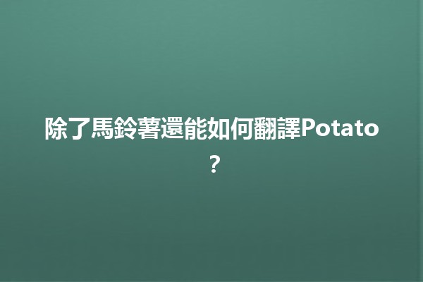 除了馬鈴薯還能如何翻譯Potato？🌟🍟