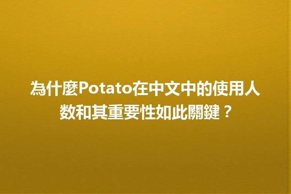 為什麼Potato在中文中的使用人数和其重要性如此關鍵？🥔📈