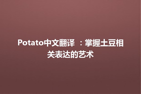 Potato中文翻译 🌟🥔：掌握土豆相关表达的艺术