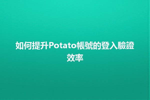 🔐 如何提升Potato帳號的登入驗證效率✨