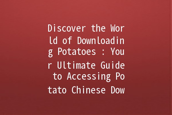 Discover the World of Downloading Potatoes 🥔: Your Ultimate Guide to Accessing Potato Chinese Downloads