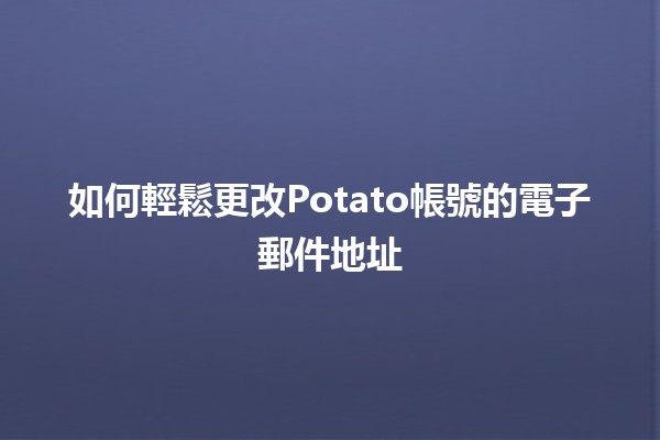 如何輕鬆更改Potato帳號的電子郵件地址📧✨