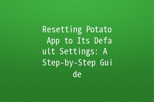 Resetting Potato App to Its Default Settings: A Step-by-Step Guide 🥔✨