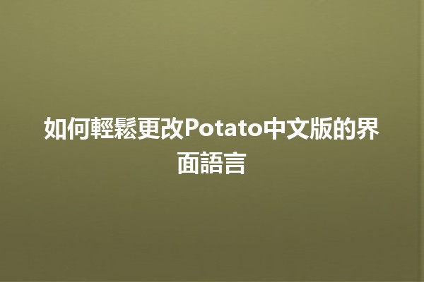 如何輕鬆更改Potato中文版的界面語言 🥔💻