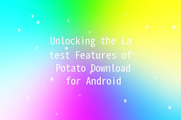 Unlocking the Latest Features of Potato Download for Android 📲✨