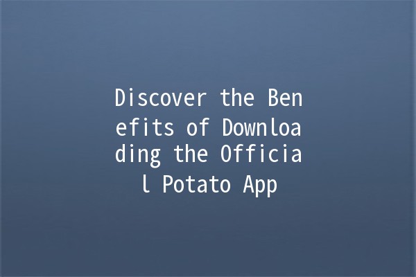 Discover the Benefits of Downloading the Official Potato App 🥔📲