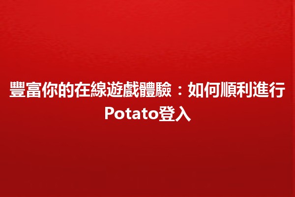 🍟 豐富你的在線遊戲體驗：如何順利進行Potato登入 🎮