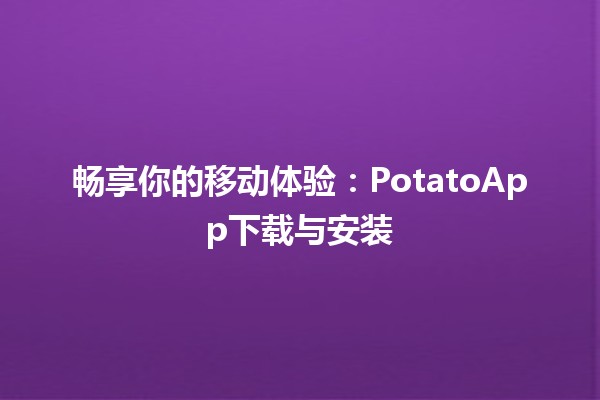 畅享你的移动体验：PotatoApp下载与安装 🚀📱