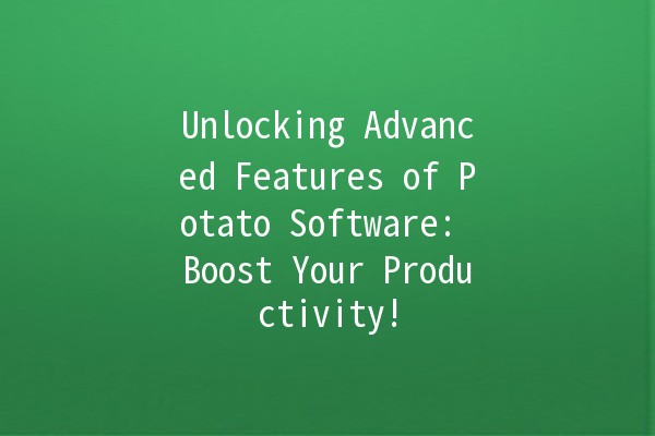 Unlocking Advanced Features of Potato Software: Boost Your Productivity! 🚀🥔