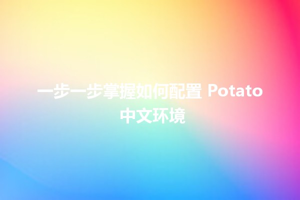 🍟 一步一步掌握如何配置 Potato 中文环境 🌟