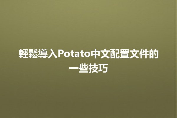 輕鬆導入Potato中文配置文件的一些技巧 🥔✨