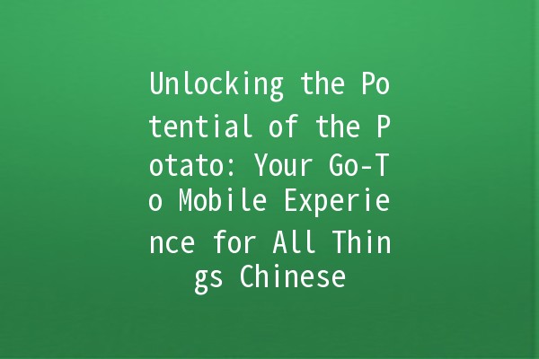 Unlocking the Potential of the Potato: Your Go-To Mobile Experience for All Things Chinese 🥔📱