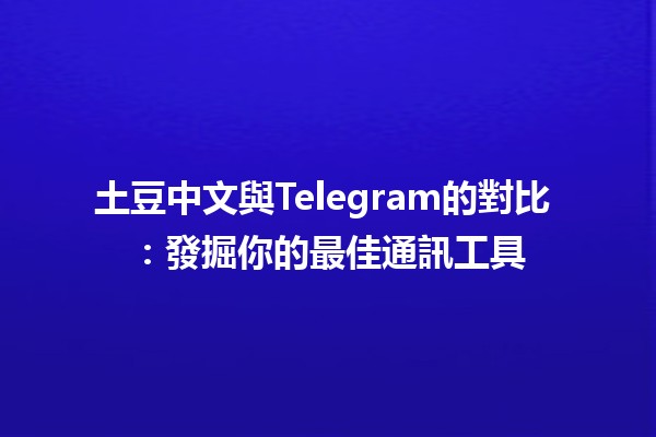 土豆中文與Telegram的對比 🥔📱：發掘你的最佳通訊工具