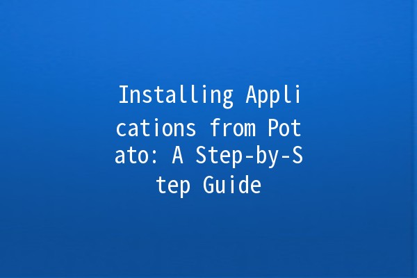 Installing Applications from Potato: A Step-by-Step Guide 🚀🍟