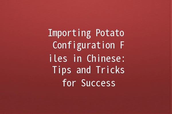 Importing Potato Configuration Files in Chinese: Tips and Tricks for Success 🍟🌍