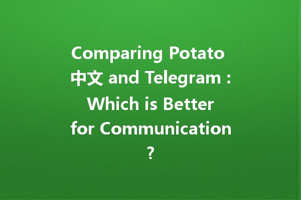 Comparing Potato 中文 and Telegram 📱🥔: Which is Better for Communication?