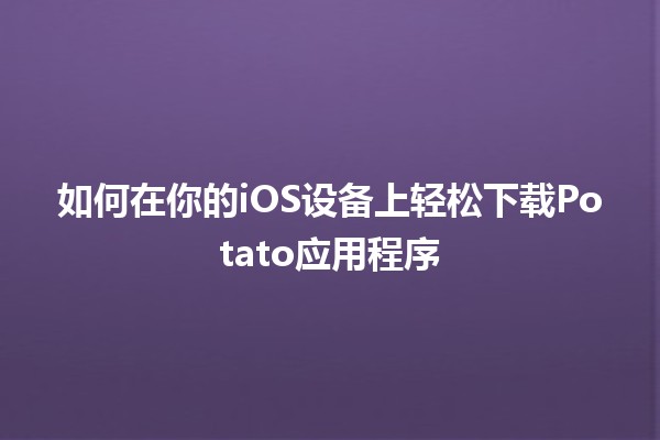 如何在你的iOS设备上轻松下载Potato应用程序 📱🥔