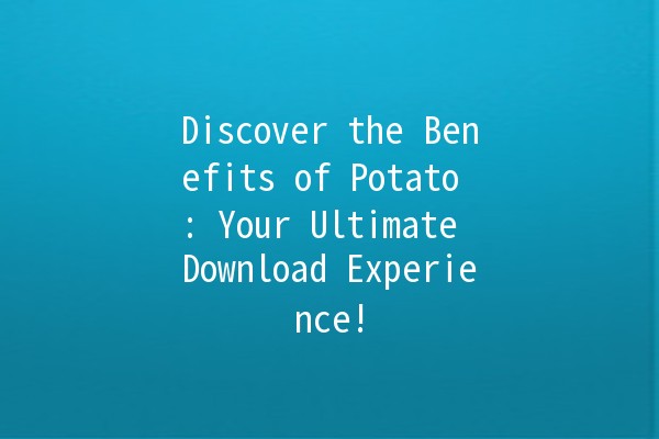 Discover the Benefits of Potato 🍟: Your Ultimate Download Experience!