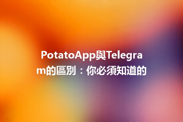 🌟 PotatoApp與Telegram的區別：你必須知道的🔍