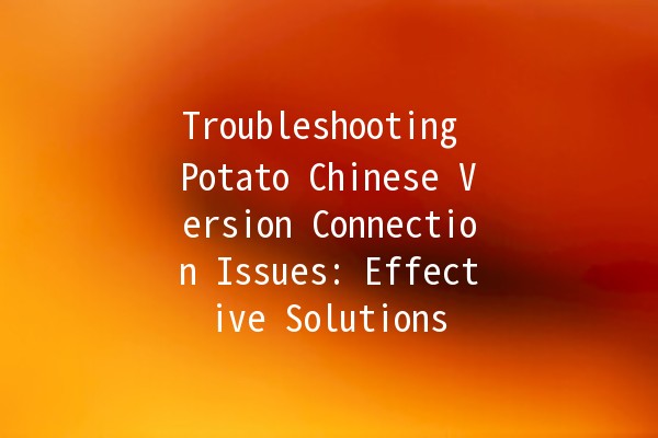 Troubleshooting Potato Chinese Version Connection Issues: Effective Solutions 🥔💻