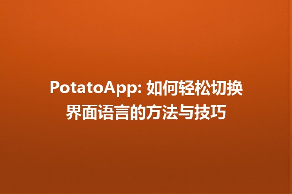 🌐 PotatoApp: 如何轻松切换界面语言的方法与技巧🗣️