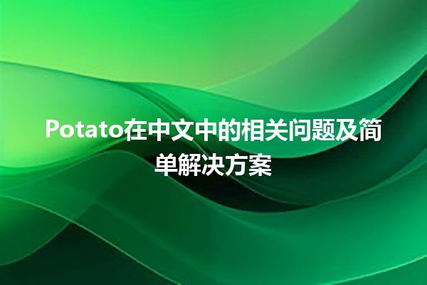 🥔 Potato在中文中的相关问题及简单解决方案