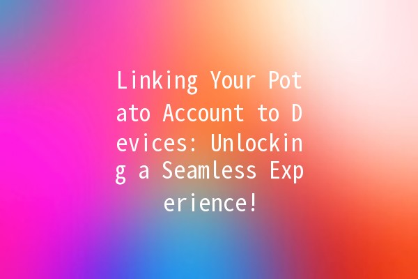 Linking Your Potato Account to Devices: Unlocking a Seamless Experience! 🎮🔗