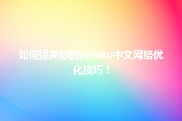 🍟 如何提高你的potato中文网络优化技巧！