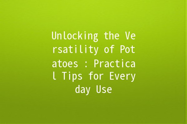 Unlocking the Versatility of Potatoes 🥔✨: Practical Tips for Everyday Use