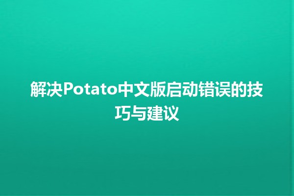 解决Potato中文版启动错误的技巧与建议🚀