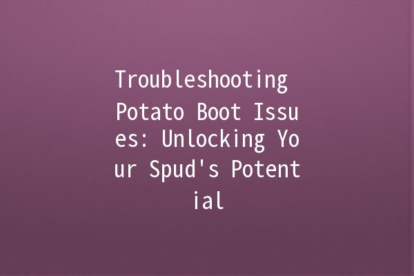 Troubleshooting Potato Boot Issues: Unlocking Your Spud's Potential 🥔🚀