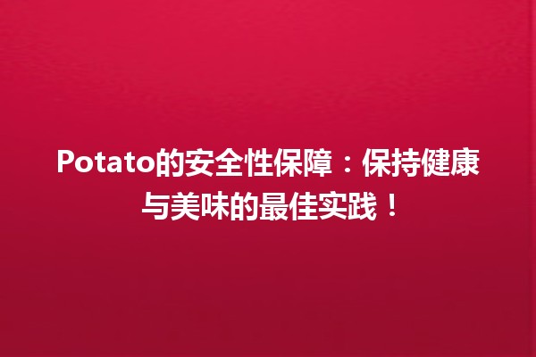 🥔 Potato的安全性保障：保持健康与美味的最佳实践！