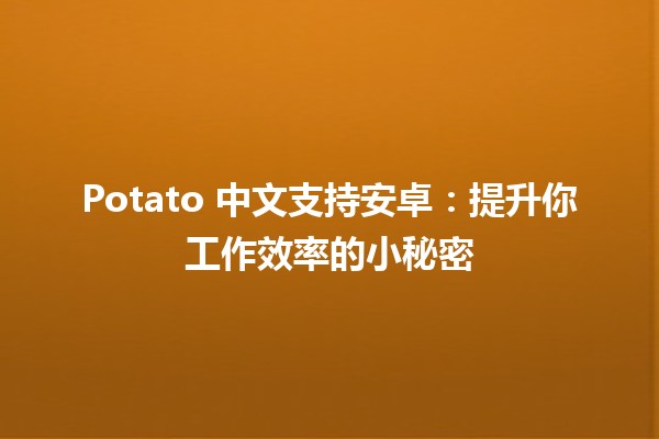 Potato 中文支持安卓：提升你工作效率的小秘密 🚀🥔