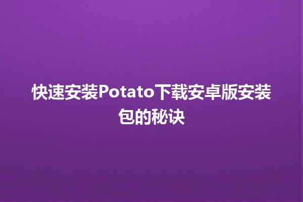 🎮 快速安装Potato下载安卓版安装包的秘诀 🥔