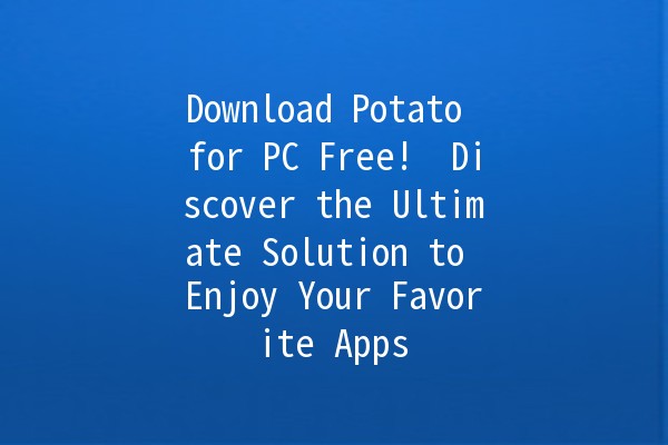 Download Potato for PC Free! 🍟✨ Discover the Ultimate Solution to Enjoy Your Favorite Apps