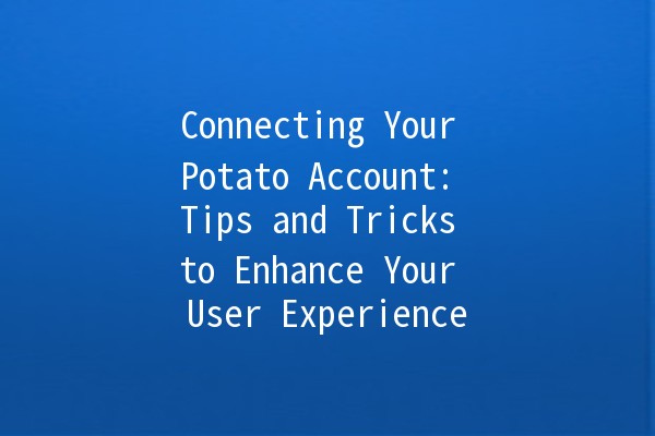 Connecting Your Potato Account: Tips and Tricks to Enhance Your User Experience 🥔✨