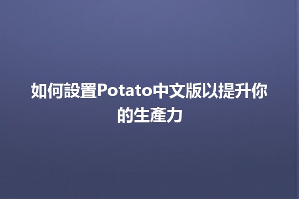 如何設置Potato中文版以提升你的生產力🚀🍟