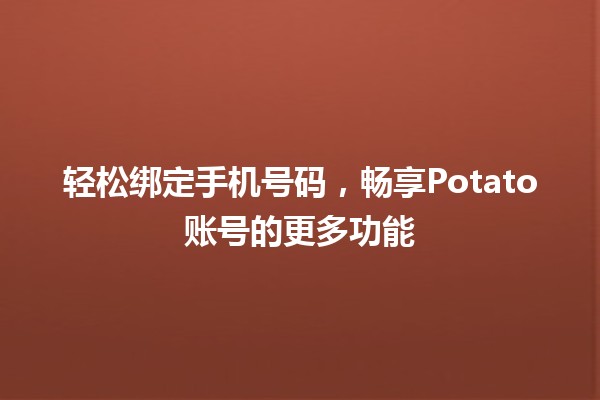 📱 轻松绑定手机号码，畅享Potato账号的更多功能🍟