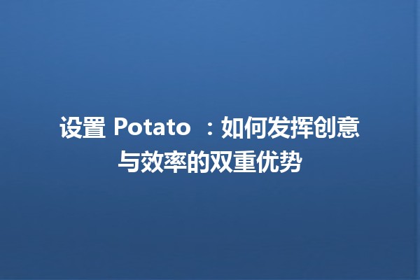 设置 Potato 🌱：如何发挥创意与效率的双重优势