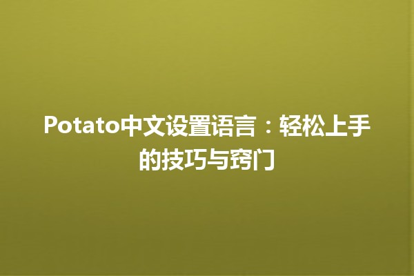 Potato中文设置语言：轻松上手的技巧与窍门 🥔🌐