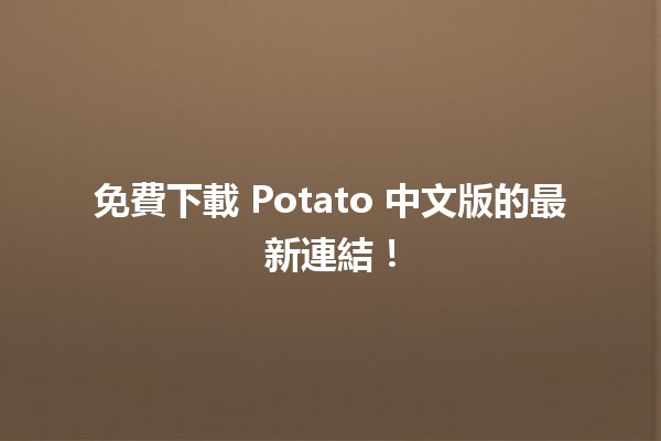 🎮 免費下載 Potato 中文版的最新連結！🍟